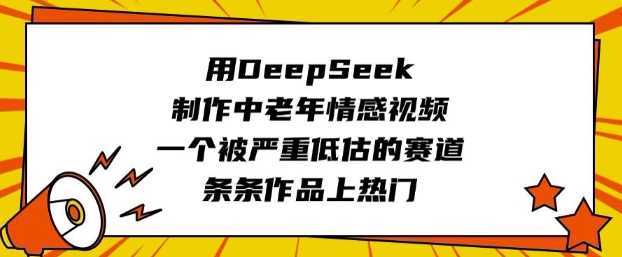 DeepSeek制作中老年情感视频，热门赛道揭秘-无双副业