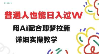 AI结合即梦拉新，轻松实现日入过万的实操教程-无双副业