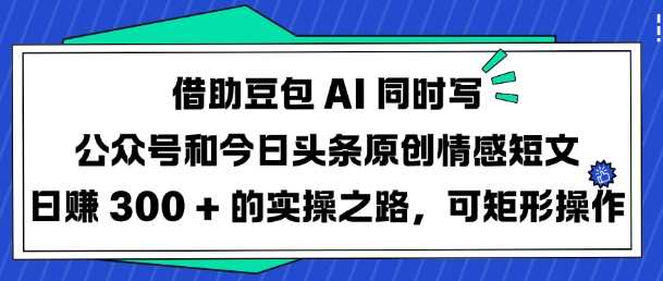利用豆包AI创作情感短文实现日入300+的实操指南-无双副业
