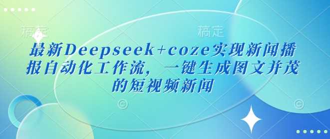 Deepseek与Coze实现新闻播报自动化工作流-无双副业