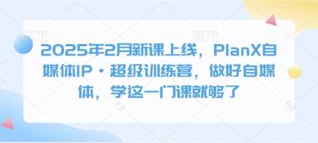 PlanX自媒体IP超级训练营，打造个人品牌与变现能力-无双副业