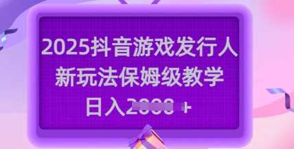 抖音游戏发行人新玩法，日入多张保姆级教学-无双副业