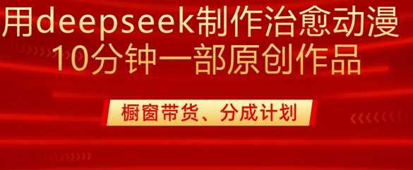 用DeepSeek快速制作治愈系漫剪，多种变现渠道轻松掌握-无双副业