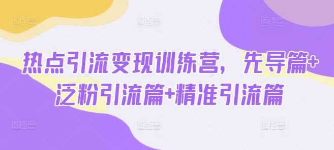 热点引流变现训练营：泛粉与精准引流实战指南-无双副业