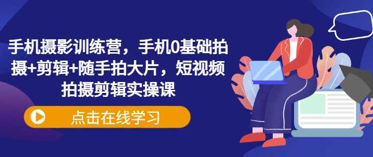 手机摄影与剪辑全攻略：从零基础到随手拍大片-无双副业