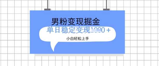 男粉变现计划：新手轻松上手，日入多张的升级玩法-无双副业