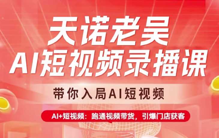 天诺老吴AI短视频课程，掌握视频带货技巧-无双副业