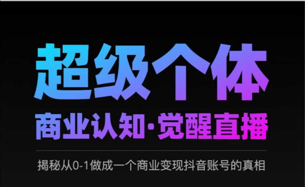 超级个体商业认知直播：揭秘抖音账号从0到1变现真相-无双副业