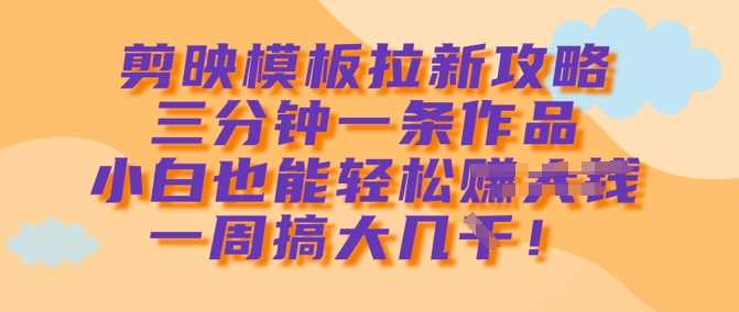 剪映模板拉新技巧，快速制作作品轻松赚取收益-无双副业