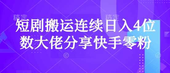 快手零粉爆单：短剧搬运日入4位数经验分享-无双副业