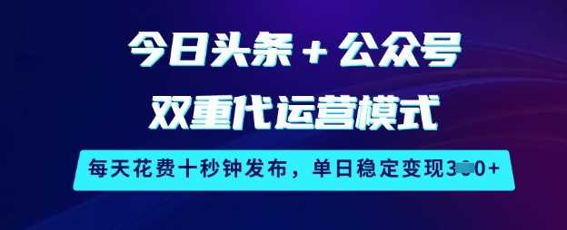 今日头条与公众号代运营模式，轻松实现每日稳定变现-无双副业