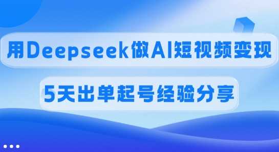 用Deepseek实现AI短视频变现的5天起号经验-无双副业