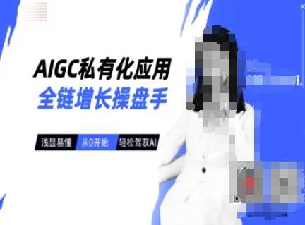AIGC私有化应用全链增长操盘手，从0开始轻松驾驭AI-无双副业