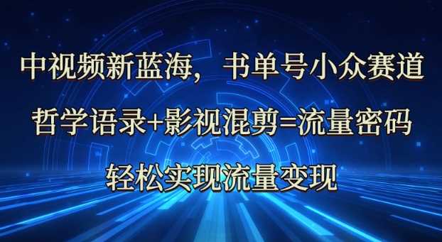 哲学语录与影视混剪结合，打造中视频流量变现新路径-无双副业