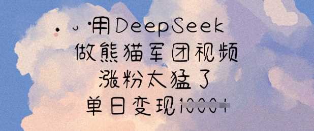 DeepSeek制作熊猫军团视频快速涨粉变现指南-无双副业