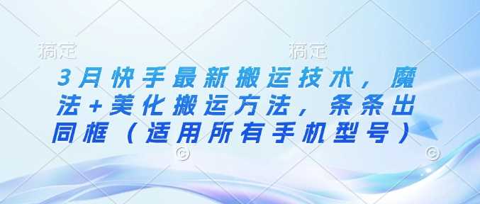 快手最新搬运技术：魔法美化方法适用于所有手机型号-无双副业