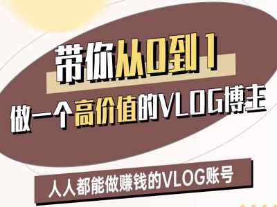 从零开始打造高价值VLOG博主，轻松实现账号变现-无双副业