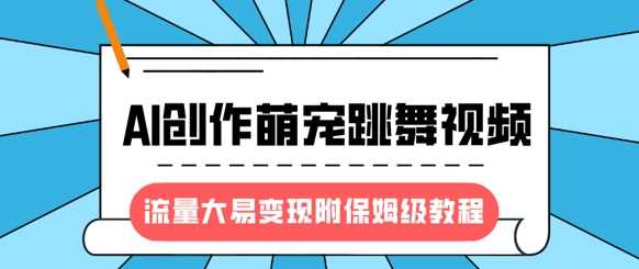 AI创作萌宠跳舞视频，流量大易变现，附保姆级教程-无双副业