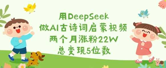 DeepSeek助力AI古诗词启蒙视频，快速涨粉与变现-无双副业