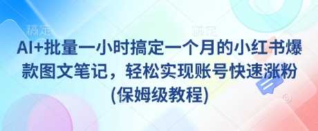 AI助力一小时完成小红书爆款图文笔记，快速涨粉技巧-无双副业