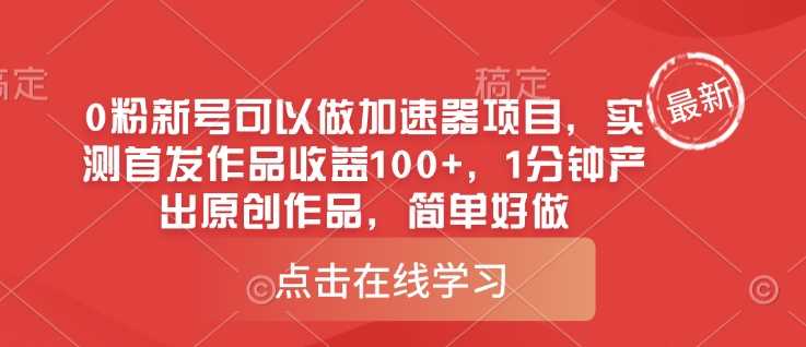 0粉新号加速器项目：1分钟产出原创作品，实测收益100+-无双副业
