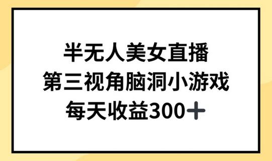 半无人美女直播与第三视角小游戏，日收益300+-无双副业
