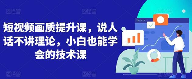 短视频画质提升技术课，小白轻松掌握-无双副业