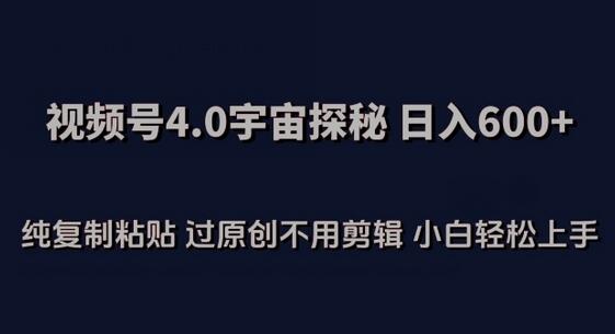 视频号4.0宇宙探秘，日入600多纯复制粘贴小白轻松操作-无双副业