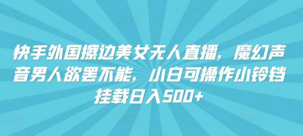 快手外国美女无人直播，魔幻声音吸引观众，日入500+-无双副业