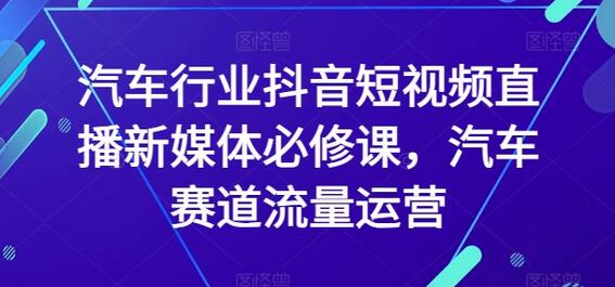 汽车行业抖音短视频直播与流量运营全攻略-无双副业