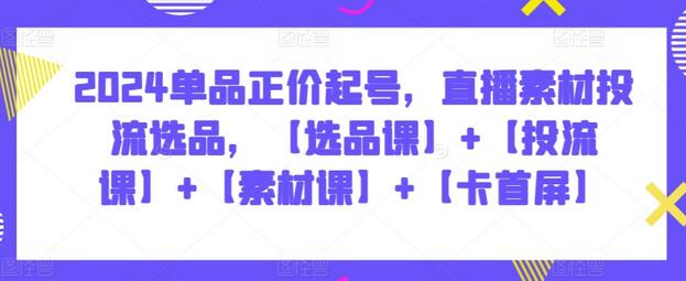 2024直播正价起号与投流选品全攻略-无双副业