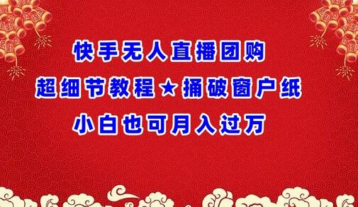 快手无人直播团购教程，小白也能月入过万-无双副业