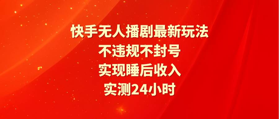 快手无人播剧实现24小时稳定收益的完整指南-无双副业