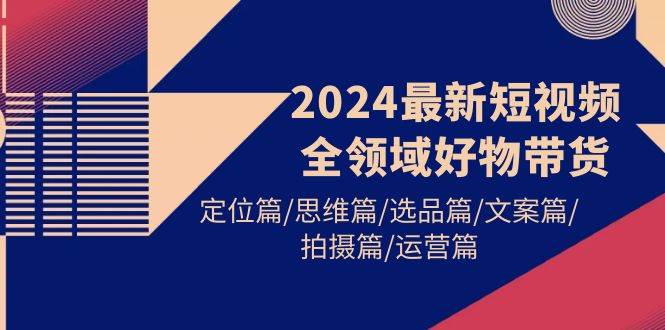 2024短视频全领域好物带货全方位指南-无双副业
