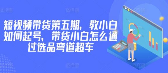 短视频带货教程：小白起号与选品策略-无双副业