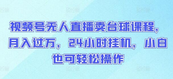 视频号无人直播销售台球课程，轻松实现月入过万-无双副业