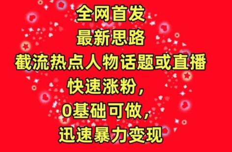 截流热点人物话题直播快速涨粉变现方法-无双副业