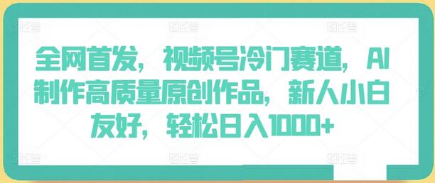 视频号AI创作冷门赛道，新手轻松日入千元-无双副业