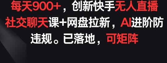 创新快手无人直播社交课程与网盘拉新策略，AI防违规技术应用-无双副业