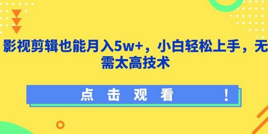 影视剪辑轻松月入5w+，小白快速上手变现技巧-无双副业