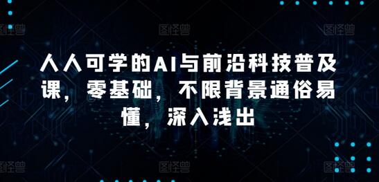 零基础AI与前沿科技普及课程，深入浅出易学易懂-无双副业