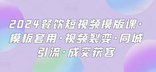2024餐饮短视频实战课程：模板套用与同城引流技巧-无双副业