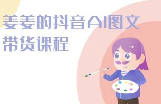姜姜抖音AI图文带货课程2024全新升级-无双副业