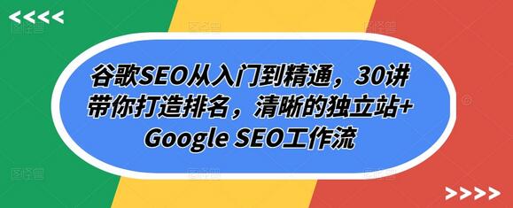 谷歌SEO从入门到精通，30讲打造独立站排名-无双副业