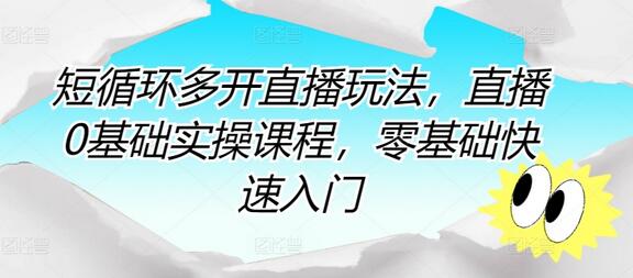 零基础快速掌握短循环多开直播技巧与实操课程-无双副业