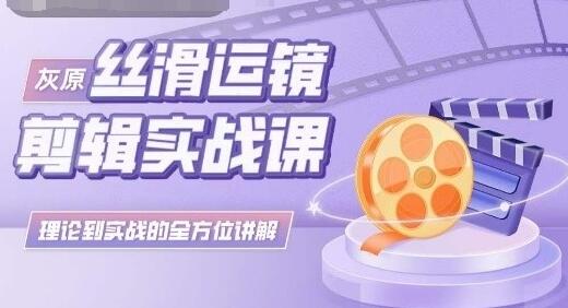 灰原丝滑运镜剪辑实战课：从理论到实践的全方位指导-无双副业