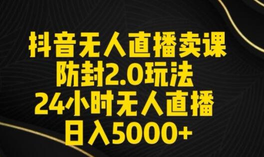 抖音无人直播卖课防封2.0玩法，日入5000+详细教程-无双副业