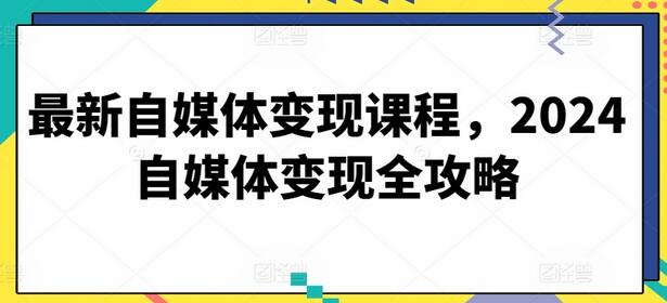 2024自媒体变现全攻略与实战课程-无双副业