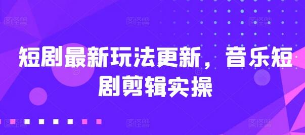 音乐短剧剪辑实操与收益指南-无双副业