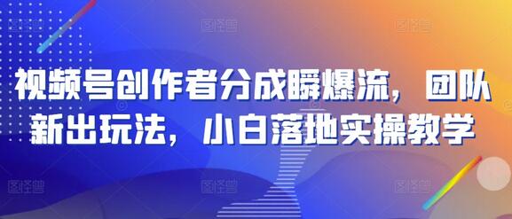 视频号创作者分成新玩法，小白实操教学指南-无双副业